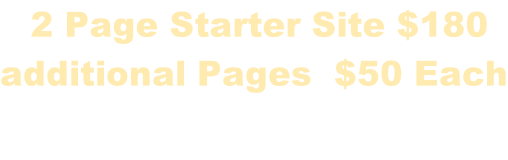 2 Page Starter Site $180  additional Pages  $50 Each